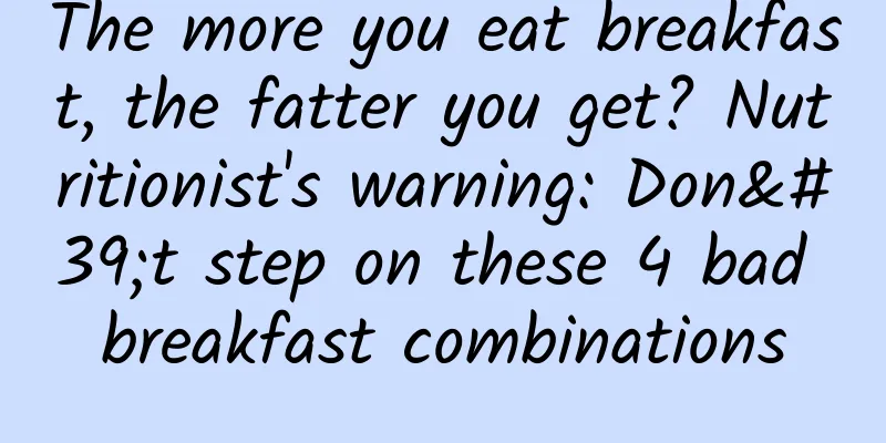 The more you eat breakfast, the fatter you get? Nutritionist's warning: Don't step on these 4 bad breakfast combinations