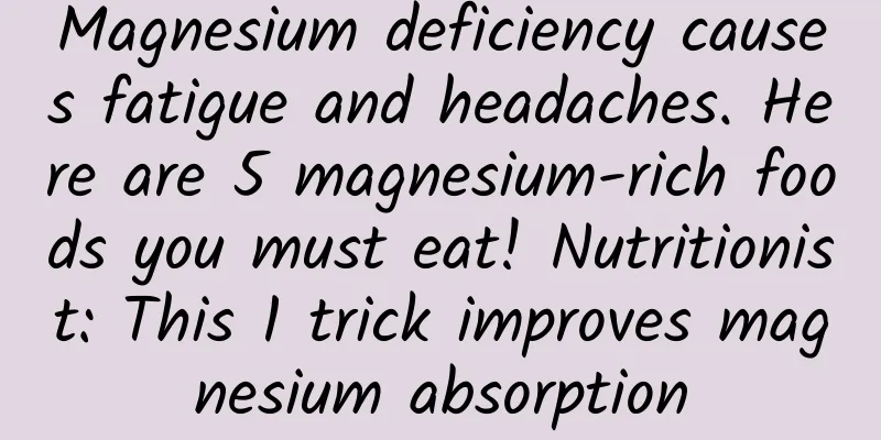 Magnesium deficiency causes fatigue and headaches. Here are 5 magnesium-rich foods you must eat! Nutritionist: This 1 trick improves magnesium absorption