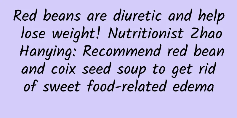 Red beans are diuretic and help lose weight! Nutritionist Zhao Hanying: Recommend red bean and coix seed soup to get rid of sweet food-related edema