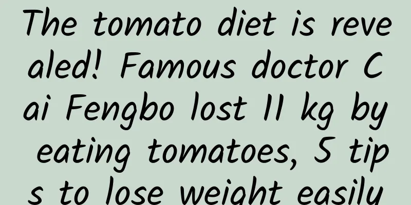 The tomato diet is revealed! Famous doctor Cai Fengbo lost 11 kg by eating tomatoes, 5 tips to lose weight easily