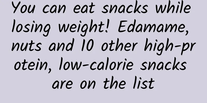 You can eat snacks while losing weight! Edamame, nuts and 10 other high-protein, low-calorie snacks are on the list