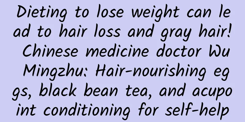 Dieting to lose weight can lead to hair loss and gray hair! Chinese medicine doctor Wu Mingzhu: Hair-nourishing eggs, black bean tea, and acupoint conditioning for self-help