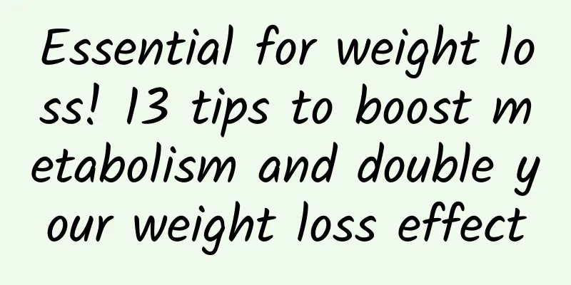 Essential for weight loss! 13 tips to boost metabolism and double your weight loss effect