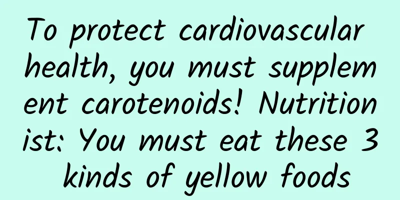 To protect cardiovascular health, you must supplement carotenoids! Nutritionist: You must eat these 3 kinds of yellow foods