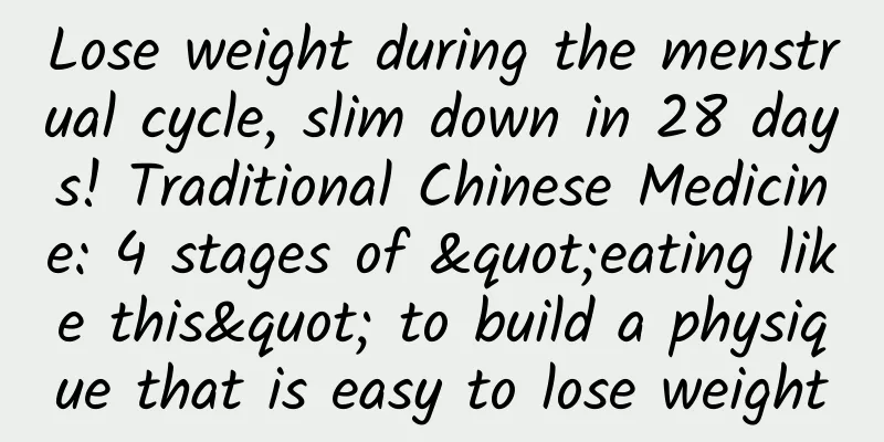 Lose weight during the menstrual cycle, slim down in 28 days! Traditional Chinese Medicine: 4 stages of "eating like this" to build a physique that is easy to lose weight