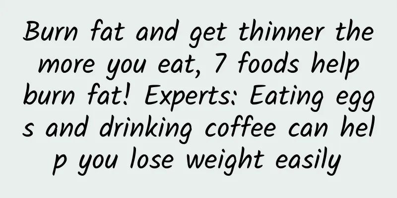 Burn fat and get thinner the more you eat, 7 foods help burn fat! Experts: Eating eggs and drinking coffee can help you lose weight easily