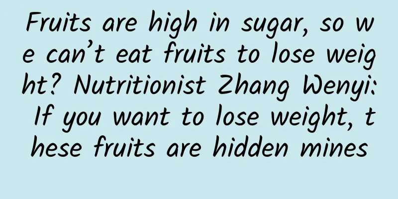 Fruits are high in sugar, so we can’t eat fruits to lose weight? Nutritionist Zhang Wenyi: If you want to lose weight, these fruits are hidden mines