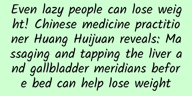 Even lazy people can lose weight! Chinese medicine practitioner Huang Huijuan reveals: Massaging and tapping the liver and gallbladder meridians before bed can help lose weight