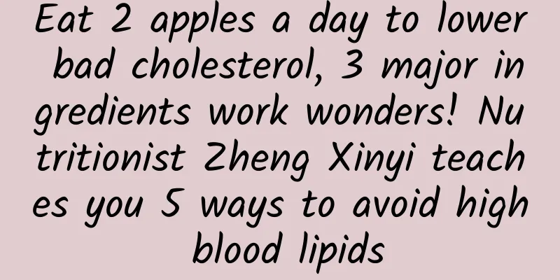 Eat 2 apples a day to lower bad cholesterol, 3 major ingredients work wonders! Nutritionist Zheng Xinyi teaches you 5 ways to avoid high blood lipids