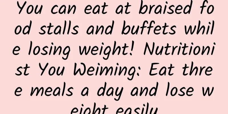 You can eat at braised food stalls and buffets while losing weight! Nutritionist You Weiming: Eat three meals a day and lose weight easily