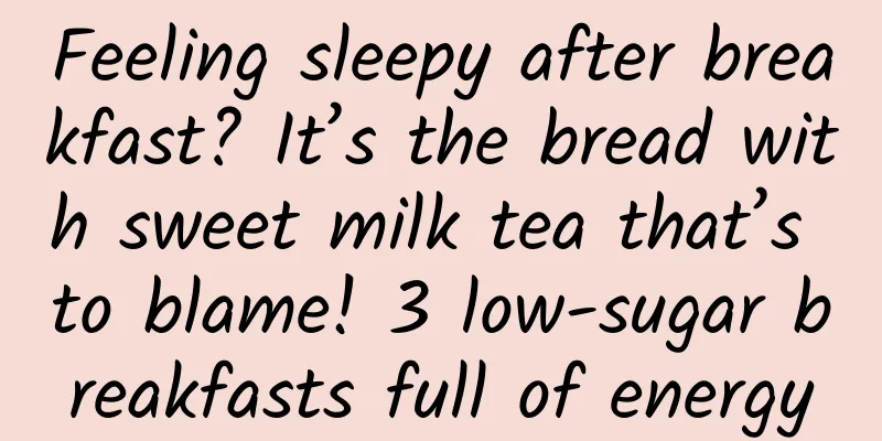Feeling sleepy after breakfast? It’s the bread with sweet milk tea that’s to blame! 3 low-sugar breakfasts full of energy