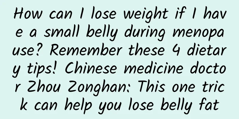 How can I lose weight if I have a small belly during menopause? Remember these 4 dietary tips! Chinese medicine doctor Zhou Zonghan: This one trick can help you lose belly fat