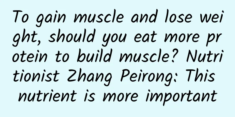 To gain muscle and lose weight, should you eat more protein to build muscle? Nutritionist Zhang Peirong: This nutrient is more important