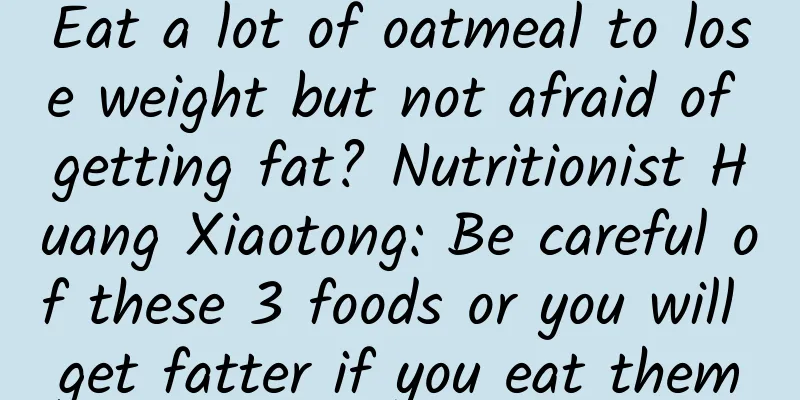 Eat a lot of oatmeal to lose weight but not afraid of getting fat? Nutritionist Huang Xiaotong: Be careful of these 3 foods or you will get fatter if you eat them