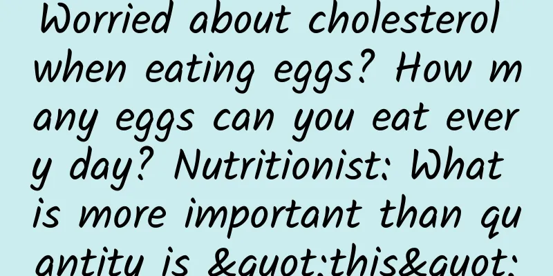 Worried about cholesterol when eating eggs? How many eggs can you eat every day? Nutritionist: What is more important than quantity is "this"