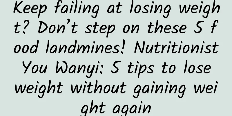 Keep failing at losing weight? Don’t step on these 5 food landmines! Nutritionist You Wanyi: 5 tips to lose weight without gaining weight again