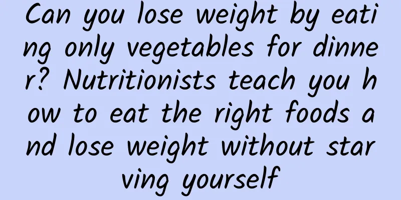 Can you lose weight by eating only vegetables for dinner? Nutritionists teach you how to eat the right foods and lose weight without starving yourself