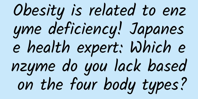 Obesity is related to enzyme deficiency! Japanese health expert: Which enzyme do you lack based on the four body types?
