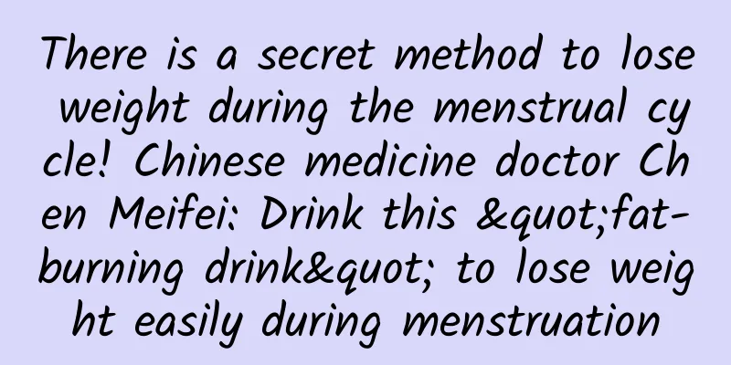 There is a secret method to lose weight during the menstrual cycle! Chinese medicine doctor Chen Meifei: Drink this "fat-burning drink" to lose weight easily during menstruation