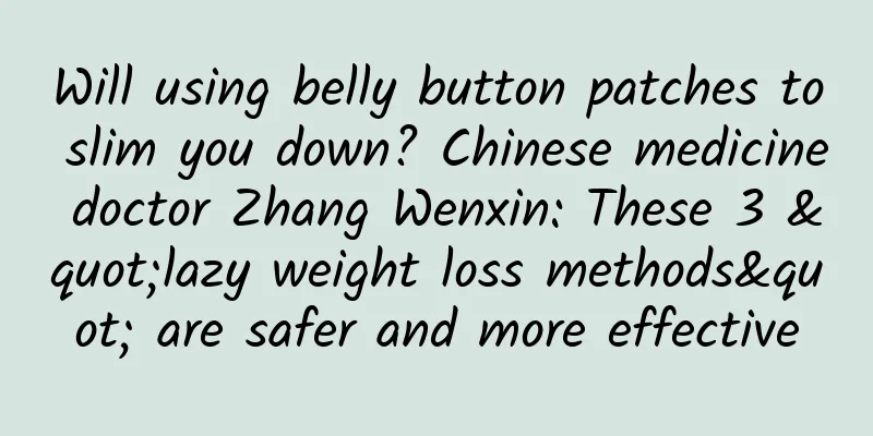 Will using belly button patches to slim you down? Chinese medicine doctor Zhang Wenxin: These 3 "lazy weight loss methods" are safer and more effective