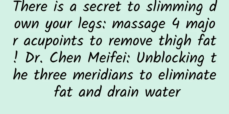 There is a secret to slimming down your legs: massage 4 major acupoints to remove thigh fat! Dr. Chen Meifei: Unblocking the three meridians to eliminate fat and drain water