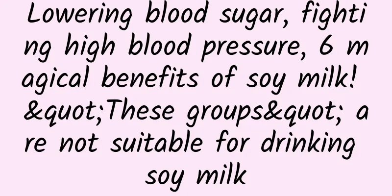 Lowering blood sugar, fighting high blood pressure, 6 magical benefits of soy milk! "These groups" are not suitable for drinking soy milk