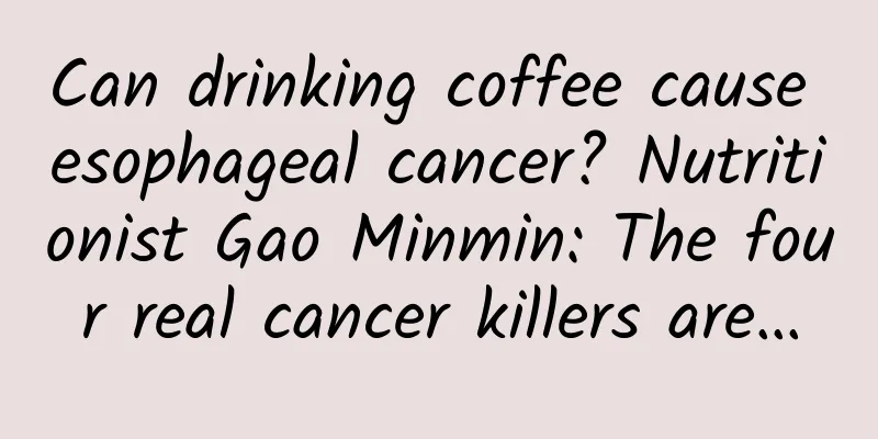 Can drinking coffee cause esophageal cancer? Nutritionist Gao Minmin: The four real cancer killers are…