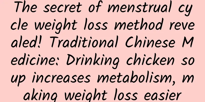 The secret of menstrual cycle weight loss method revealed! Traditional Chinese Medicine: Drinking chicken soup increases metabolism, making weight loss easier