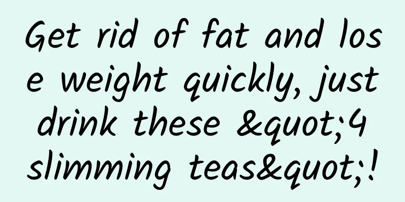 Get rid of fat and lose weight quickly, just drink these "4 slimming teas"!