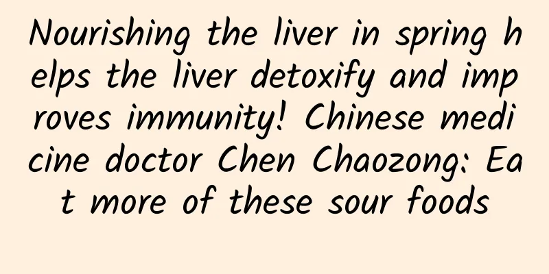 Nourishing the liver in spring helps the liver detoxify and improves immunity! Chinese medicine doctor Chen Chaozong: Eat more of these sour foods