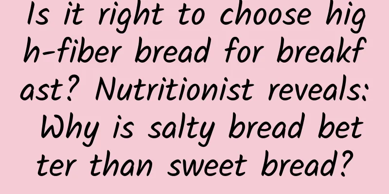 Is it right to choose high-fiber bread for breakfast? Nutritionist reveals: Why is salty bread better than sweet bread?