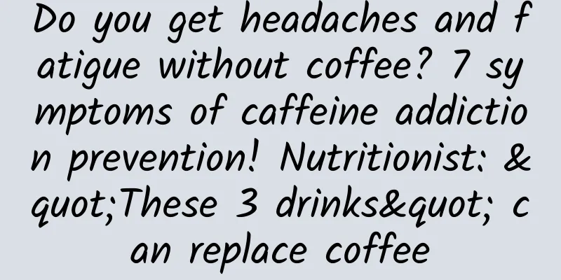 Do you get headaches and fatigue without coffee? 7 symptoms of caffeine addiction prevention! Nutritionist: "These 3 drinks" can replace coffee