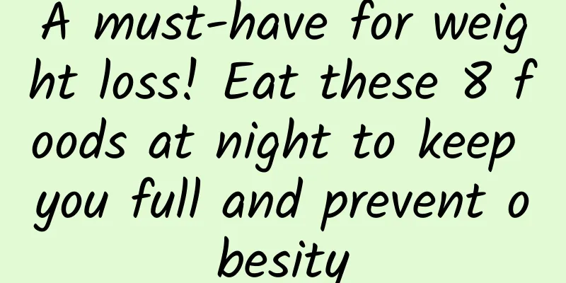 A must-have for weight loss! Eat these 8 foods at night to keep you full and prevent obesity