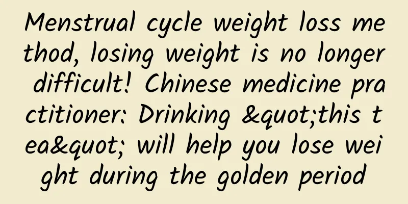 Menstrual cycle weight loss method, losing weight is no longer difficult! Chinese medicine practitioner: Drinking "this tea" will help you lose weight during the golden period
