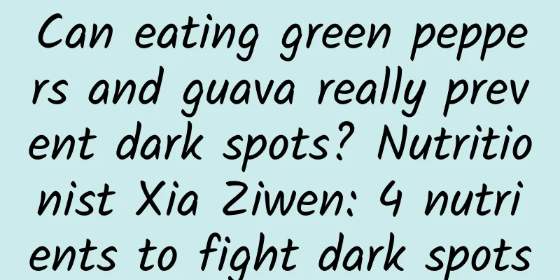 Can eating green peppers and guava really prevent dark spots? Nutritionist Xia Ziwen: 4 nutrients to fight dark spots