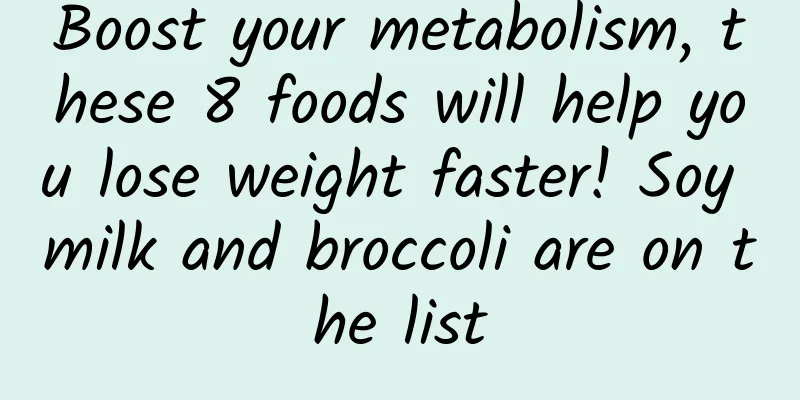 Boost your metabolism, these 8 foods will help you lose weight faster! Soy milk and broccoli are on the list