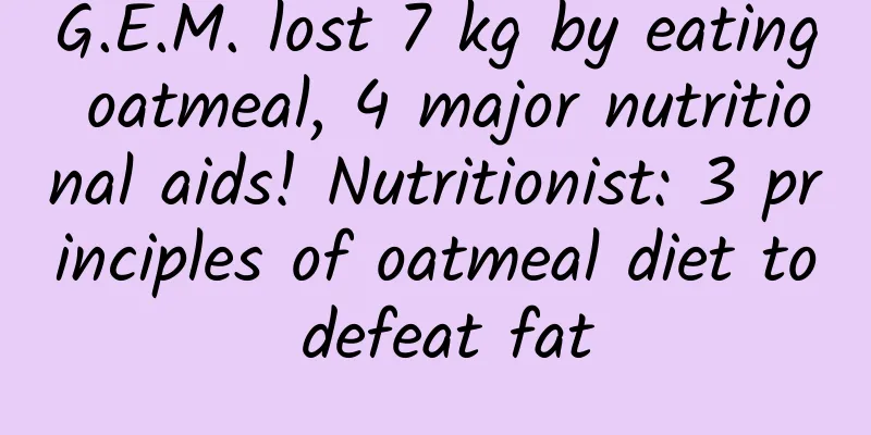 G.E.M. lost 7 kg by eating oatmeal, 4 major nutritional aids! Nutritionist: 3 principles of oatmeal diet to defeat fat