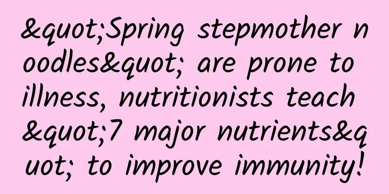"Spring stepmother noodles" are prone to illness, nutritionists teach "7 major nutrients" to improve immunity!