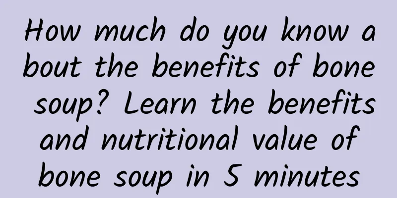 How much do you know about the benefits of bone soup? Learn the benefits and nutritional value of bone soup in 5 minutes