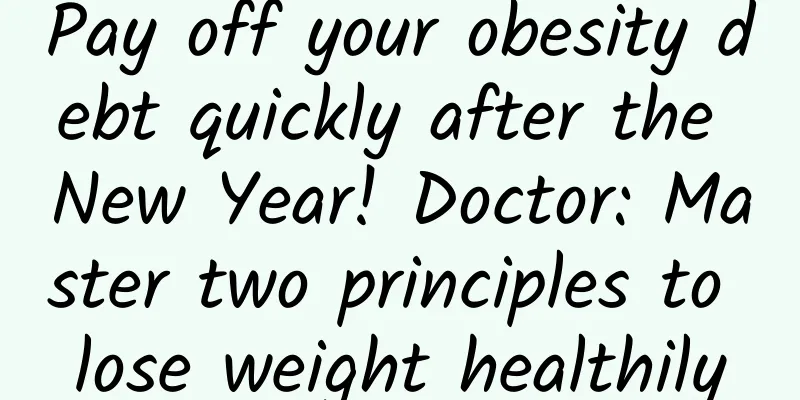 Pay off your obesity debt quickly after the New Year! Doctor: Master two principles to lose weight healthily