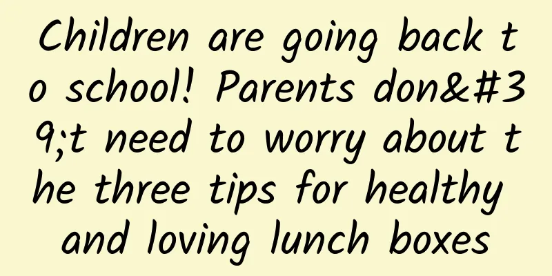 Children are going back to school! Parents don't need to worry about the three tips for healthy and loving lunch boxes