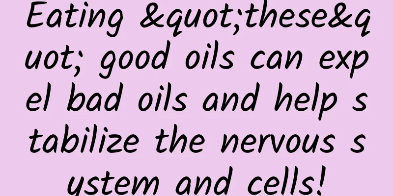 Eating "these" good oils can expel bad oils and help stabilize the nervous system and cells!