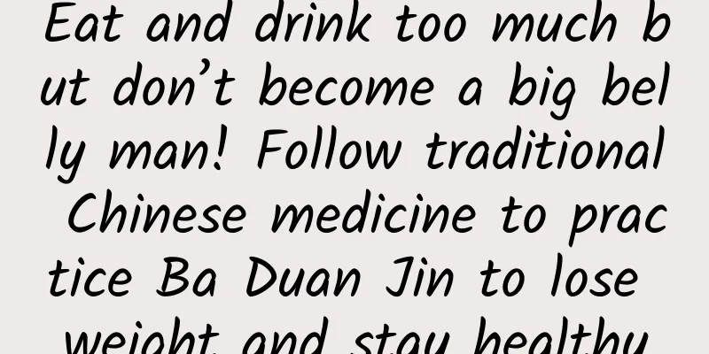Eat and drink too much but don’t become a big belly man! Follow traditional Chinese medicine to practice Ba Duan Jin to lose weight and stay healthy