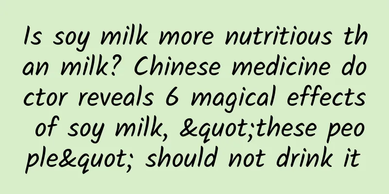Is soy milk more nutritious than milk? Chinese medicine doctor reveals 6 magical effects of soy milk, "these people" should not drink it