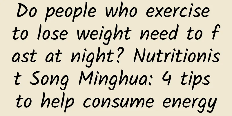 Do people who exercise to lose weight need to fast at night? Nutritionist Song Minghua: 4 tips to help consume energy