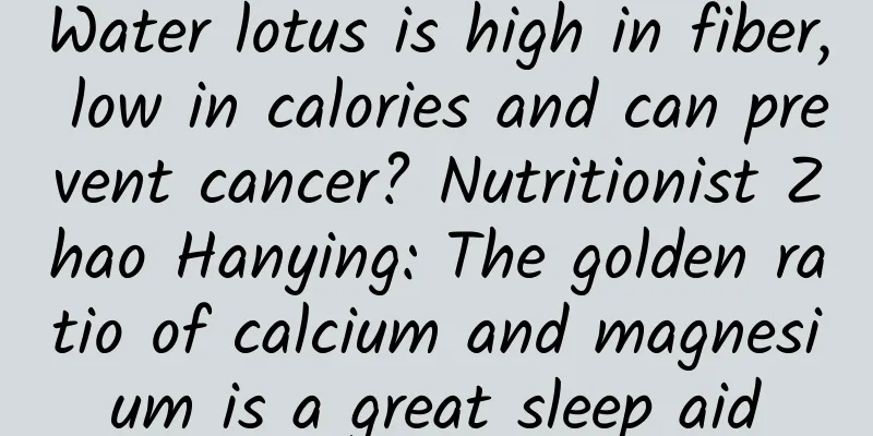 Water lotus is high in fiber, low in calories and can prevent cancer? Nutritionist Zhao Hanying: The golden ratio of calcium and magnesium is a great sleep aid