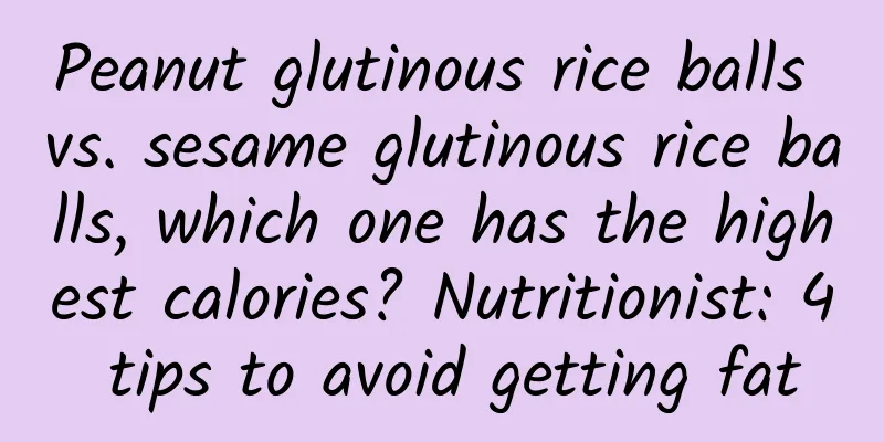 Peanut glutinous rice balls vs. sesame glutinous rice balls, which one has the highest calories? Nutritionist: 4 tips to avoid getting fat