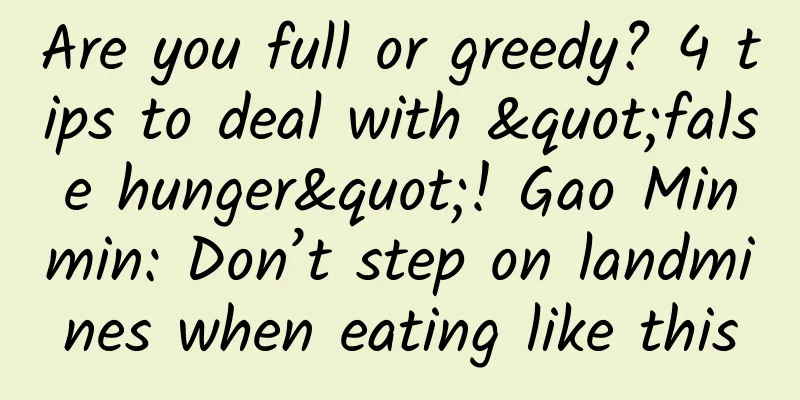 Are you full or greedy? 4 tips to deal with "false hunger"! Gao Minmin: Don’t step on landmines when eating like this