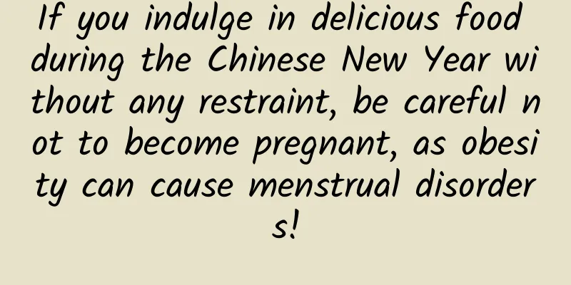 If you indulge in delicious food during the Chinese New Year without any restraint, be careful not to become pregnant, as obesity can cause menstrual disorders!
