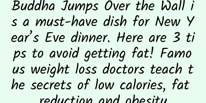 Buddha Jumps Over the Wall is a must-have dish for New Year’s Eve dinner. Here are 3 tips to avoid getting fat! Famous weight loss doctors teach the secrets of low calories, fat reduction and obesity